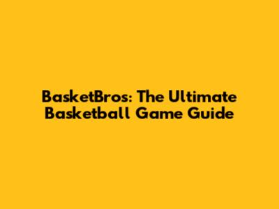 BasketBros: The Ultimate Basketball Game Guide
