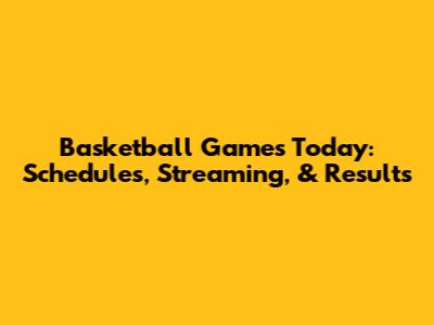 Basketball Games Today: Schedules, Streaming, & Results