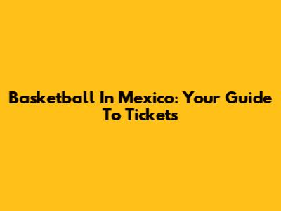 Basketball In Mexico: Your Guide To Tickets