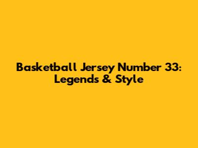 Basketball Jersey Number 33: Legends & Style