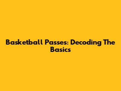 Basketball Passes: Decoding The Basics