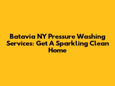 Batavia NY Pressure Washing Services: Get A Sparkling Clean Home