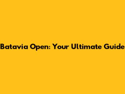 Batavia Open: Your Ultimate Guide