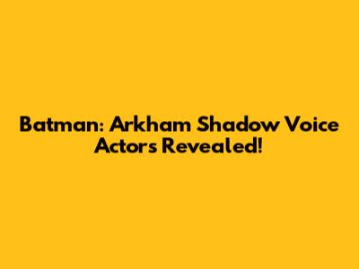 Batman: Arkham Shadow Voice Actors Revealed!