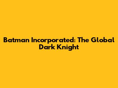 Batman Incorporated: The Global Dark Knight