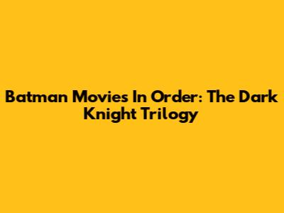 Batman Movies In Order: The Dark Knight Trilogy