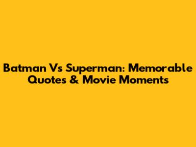 Batman Vs Superman: Memorable Quotes & Movie Moments