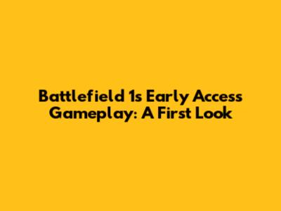 Battlefield 1's Early Access Gameplay: A First Look