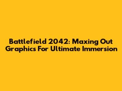 Battlefield 2042: Maxing Out Graphics For Ultimate Immersion