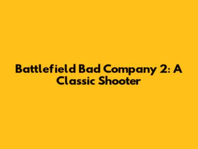 Battlefield Bad Company 2: A Classic Shooter