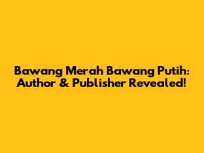 Bawang Merah Bawang Putih: Author & Publisher Revealed!