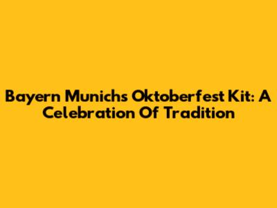 Bayern Munich's Oktoberfest Kit: A Celebration Of Tradition