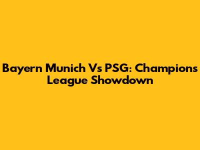 Bayern Munich Vs PSG: Champions League Showdown
