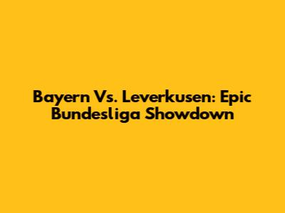 Bayern Vs. Leverkusen: Epic Bundesliga Showdown