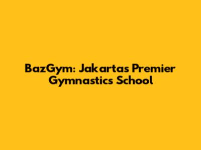 BazGym: Jakarta's Premier Gymnastics School