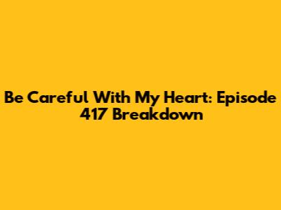 Be Careful With My Heart: Episode 417 Breakdown