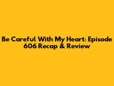 Be Careful With My Heart: Episode 606 Recap & Review