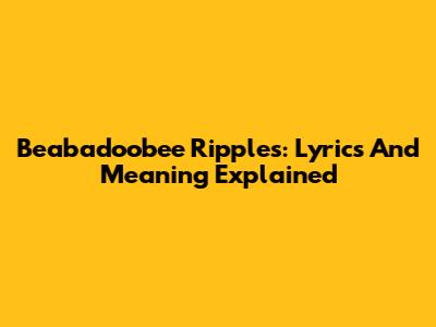 Beabadoobee Ripples: Lyrics And Meaning Explained