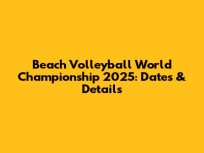 Beach Volleyball World Championship 2025: Dates & Details