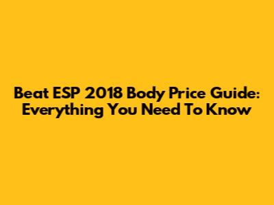 Beat ESP 2018 Body Price Guide: Everything You Need To Know