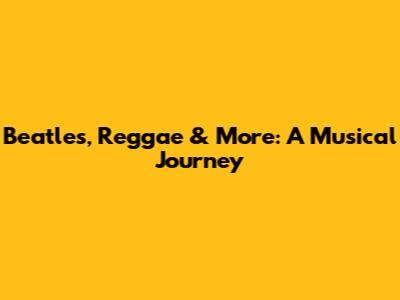 Beatles, Reggae & More: A Musical Journey