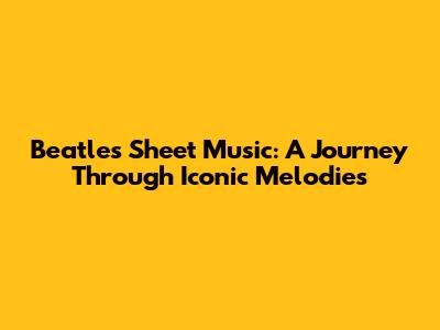 Beatles Sheet Music: A Journey Through Iconic Melodies