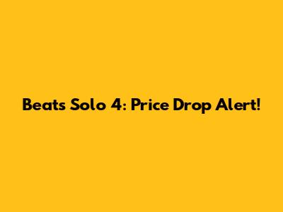 Beats Solo 4: Price Drop Alert!