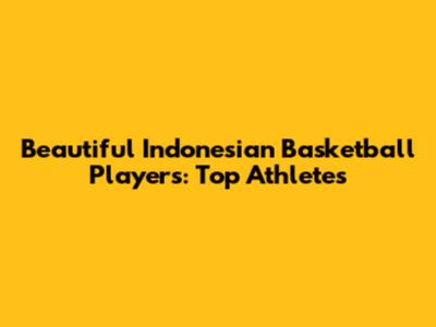 Beautiful Indonesian Basketball Players: Top Athletes