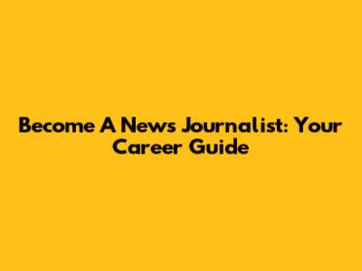 Become A News Journalist: Your Career Guide