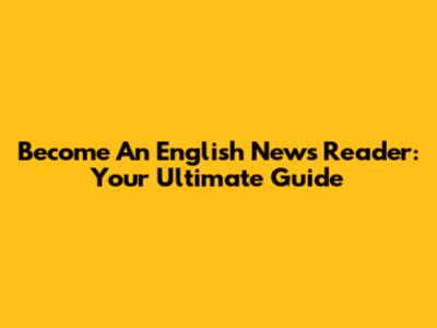 Become An English News Reader: Your Ultimate Guide