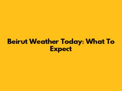 Beirut Weather Today: What To Expect