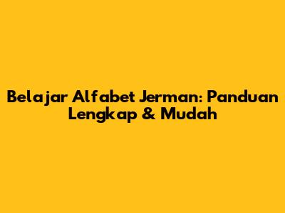 Belajar Alfabet Jerman: Panduan Lengkap & Mudah