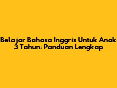 Belajar Bahasa Inggris Untuk Anak 3 Tahun: Panduan Lengkap