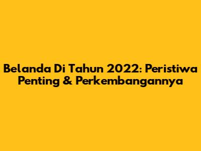 Belanda Di Tahun 2022: Peristiwa Penting & Perkembangannya
