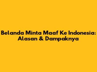 Belanda Minta Maaf Ke Indonesia: Alasan & Dampaknya