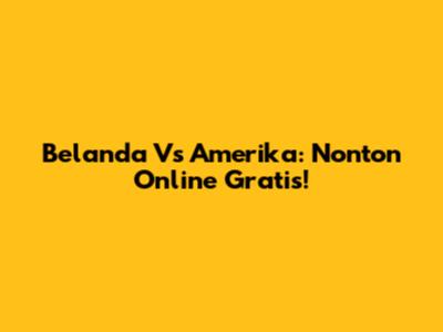 Belanda Vs Amerika: Nonton Online Gratis!