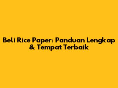 Beli Rice Paper: Panduan Lengkap & Tempat Terbaik