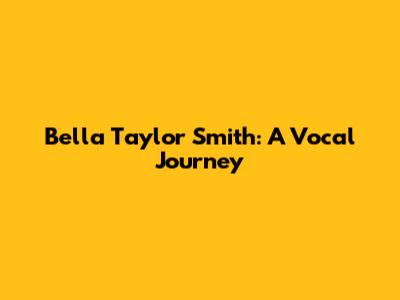 Bella Taylor Smith: A Vocal Journey