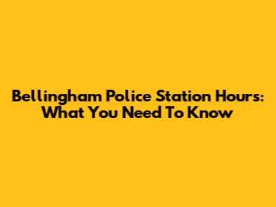 Bellingham Police Station Hours: What You Need To Know
