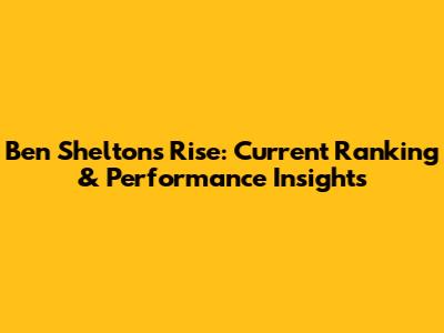 Ben Shelton's Rise: Current Ranking & Performance Insights