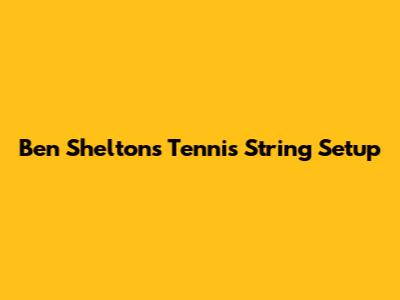 Ben Shelton's Tennis String Setup