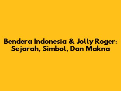 Bendera Indonesia & Jolly Roger: Sejarah, Simbol, Dan Makna