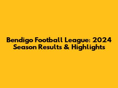 Bendigo Football League: 2024 Season Results & Highlights