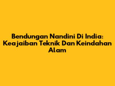 Bendungan Nandini Di India: Keajaiban Teknik Dan Keindahan Alam