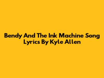 Bendy And The Ink Machine Song Lyrics By Kyle Allen