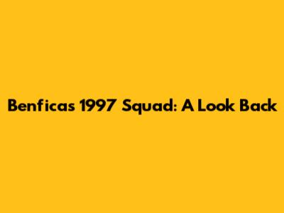 Benfica's 1997 Squad: A Look Back