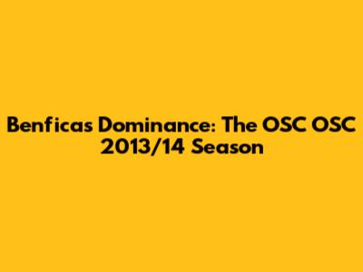 Benfica's Dominance: The OSC OSC 2013/14 Season