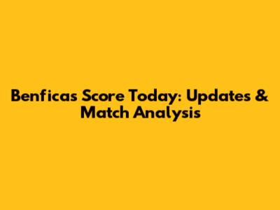 Benfica's Score Today: Updates & Match Analysis