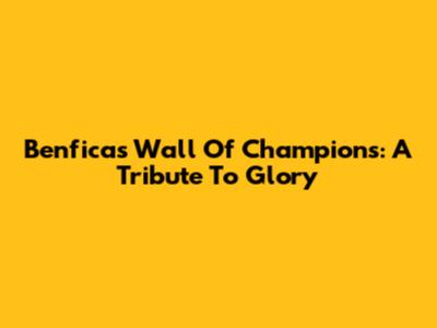Benfica's Wall Of Champions: A Tribute To Glory