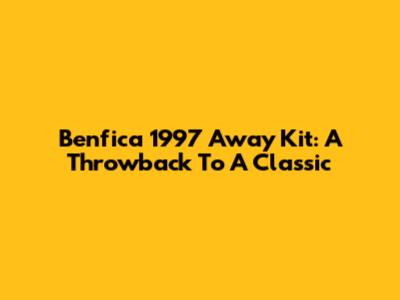 Benfica 1997 Away Kit: A Throwback To A Classic